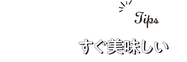 Tips すぐ美味しい